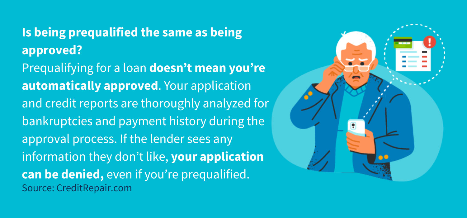 oroughly analyzed for bankruptcies and payment history during the approval process. If the lender sees any information they don’t like, your application can be denied, even if you’re prequalified.&nbsp;