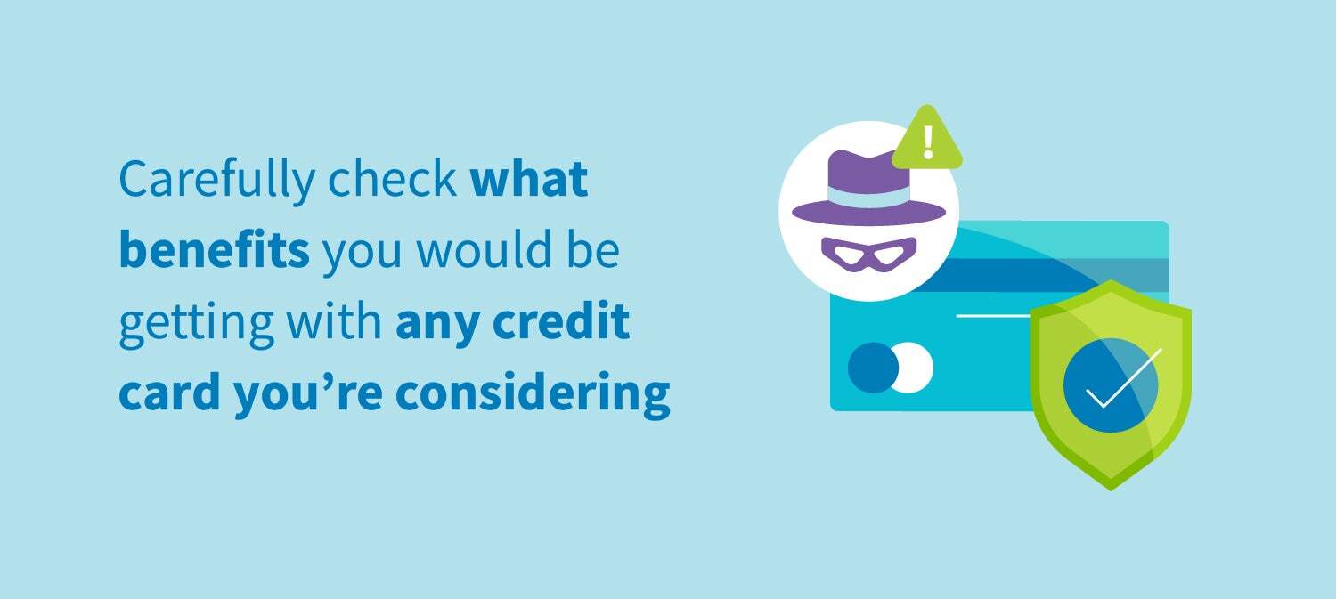 Carefully check what benefits you would be getting with any credit card you're considering.